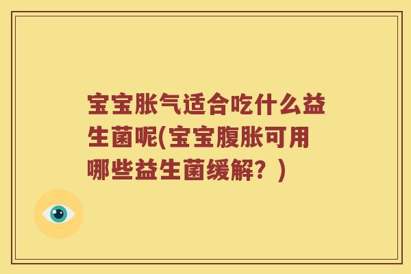 宝宝胀气适合吃什么益生菌呢(宝宝腹胀可用哪些益生菌缓解？)