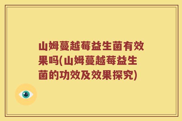 山姆蔓越莓益生菌有效果吗(山姆蔓越莓益生菌的功效及效果探究)