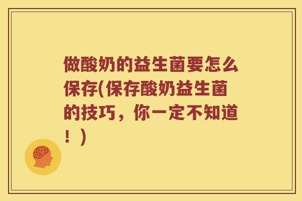 做酸奶的益生菌要怎么保存(保存酸奶益生菌的技巧，你一定不知道！)