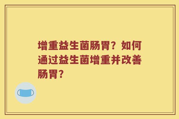 增重益生菌肠胃？如何通过益生菌增重并改善肠胃？