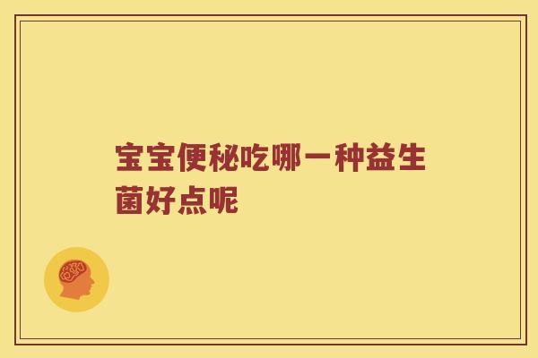宝宝便秘吃哪一种益生菌好点呢
