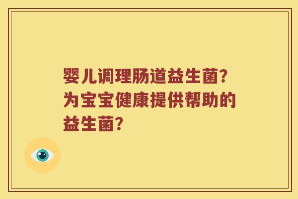 婴儿调理肠道益生菌？为宝宝健康提供帮助的益生菌？