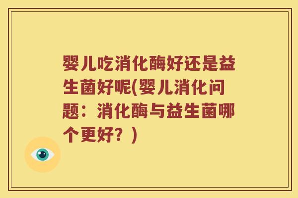 婴儿吃消化酶好还是益生菌好呢(婴儿消化问题:消化酶与益生菌哪个更好?) 婴儿吃消化酶好还是益生菌好呢(婴儿消化问题:消化酶与益生菌哪个更好?)