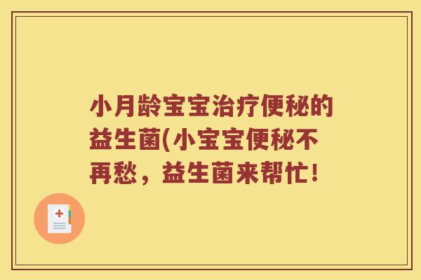小月龄宝宝治疗便秘的益生菌(小宝宝便秘不再愁，益生菌来帮忙！