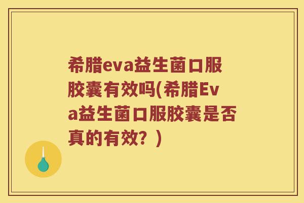 希腊eva益生菌口服胶囊有效吗(希腊Eva益生菌口服胶囊是否真的有效？)