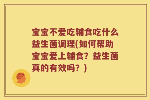 宝宝不爱吃辅食吃什么益生菌调理(如何帮助宝宝爱上辅食？益生菌真的有效吗？)