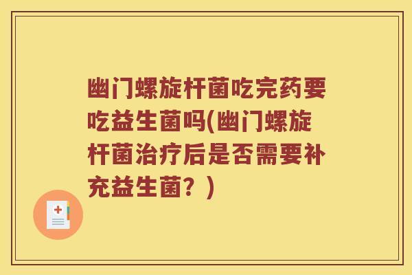 幽门螺旋杆菌吃完药要吃益生菌吗(幽门螺旋杆菌治疗后是否需要补充益生菌？)