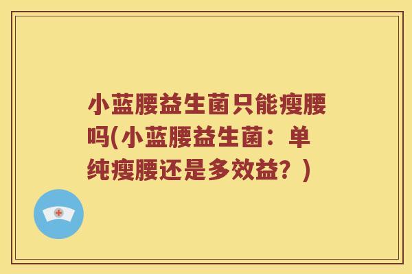小蓝腰益生菌只能瘦腰吗(小蓝腰益生菌:单纯瘦腰还是多效益?) 小蓝腰益生菌只能瘦腰吗(小蓝腰益生菌:单纯瘦腰还是多效益?)