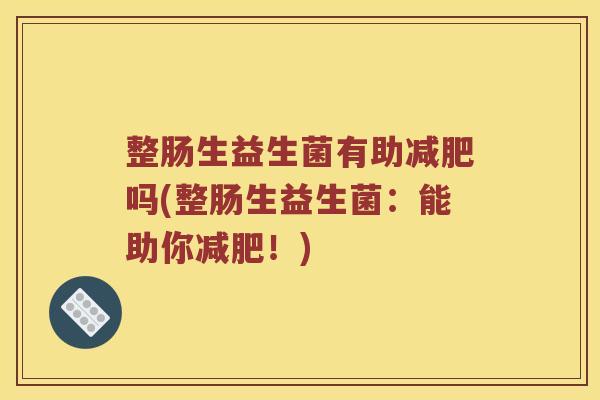整肠生益生菌有助减肥吗(整肠生益生菌：能助你减肥！)