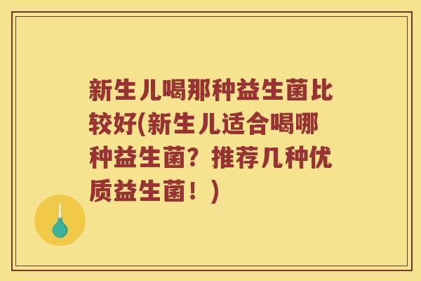 新生儿喝那种益生菌比较好(新生儿适合喝哪种益生菌？推荐几种优质益生菌！)