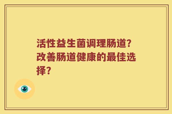 活性益生菌调理肠道？改善肠道健康的最佳选择？