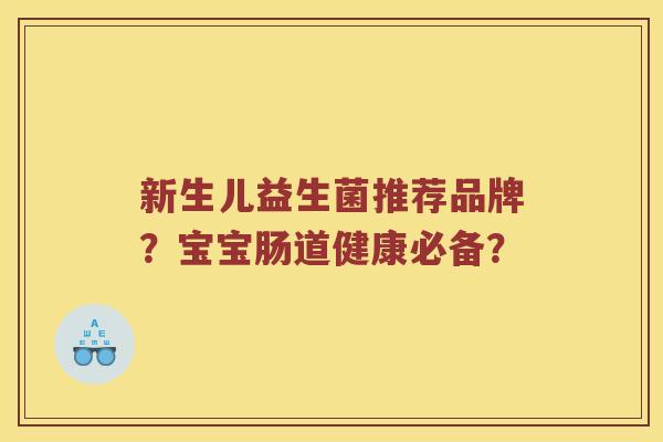 新生儿益生菌推荐品牌？宝宝肠道健康必备？