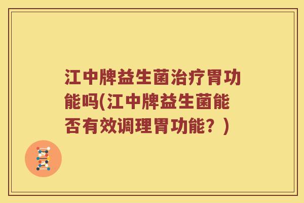江中牌益生菌治疗胃功能吗(江中牌益生菌能否有效调理胃功能？)