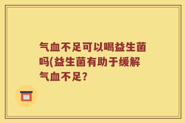气不足可以喝益生菌吗(益生菌有助于缓解气不足？