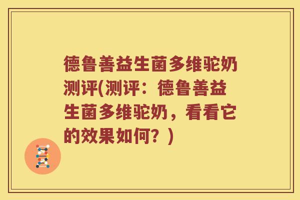 德鲁善益生菌多维驼奶测评(测评：德鲁善益生菌多维驼奶，看看它的效果如何？)