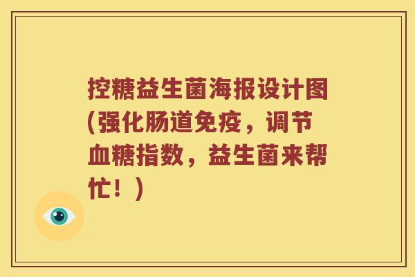 控糖益生菌海报设计图(强化肠道免疫，调节血糖指数，益生菌来帮忙！)