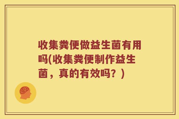 收集粪便做益生菌有用吗(收集粪便制作益生菌,真的有效吗?) 收集粪便做益生菌有用吗(收集粪便制作益生菌,真的有效吗?)
