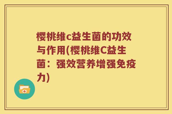 樱桃维c益生菌的功效与作用(樱桃维C益生菌：强效营养增强免疫力)