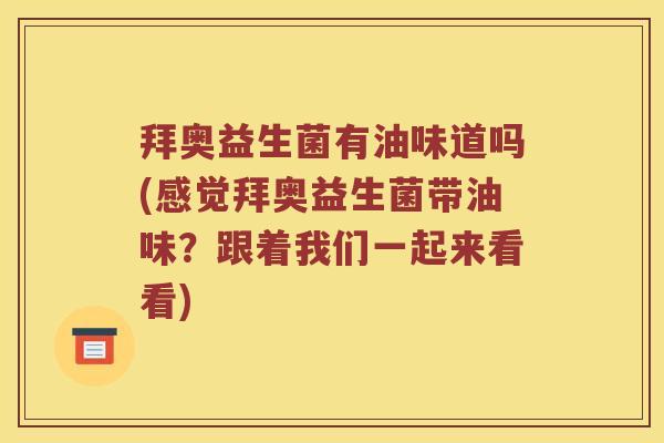 拜奥益生菌有油味道吗(感觉拜奥益生菌带油味？跟着我们一起来看看)