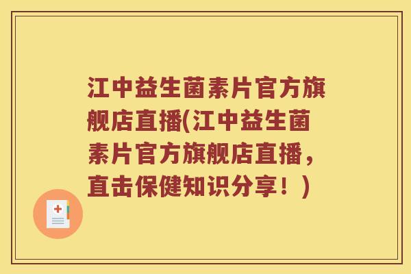 江中益生菌素片官方旗舰店直播(江中益生菌素片官方旗舰店直播，直击保健知识分享！)