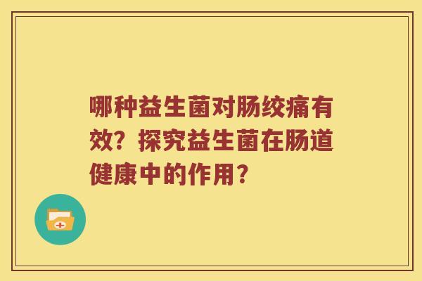 哪种益生菌对肠绞痛有效？探究益生菌在肠道健康中的作用？