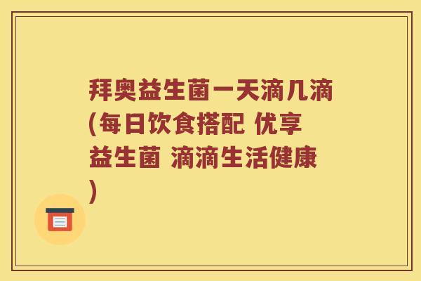 拜奥益生菌一天滴几滴(每日饮食搭配 优享益生菌 滴滴生活健康) 拜奥益生菌一天滴几滴(每日饮食搭配 优享益生菌 滴滴生活健康)