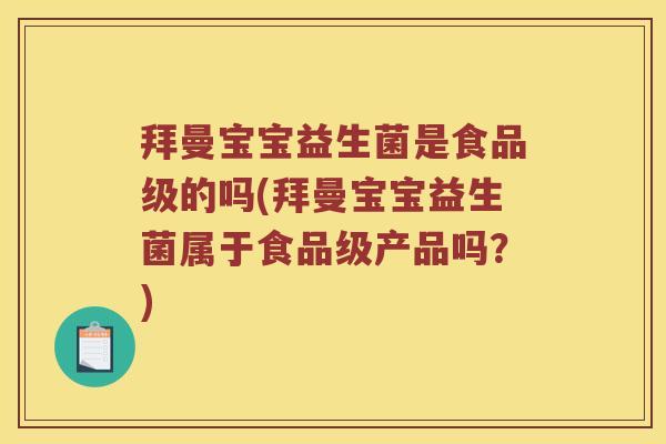 拜曼宝宝益生菌是食品级的吗(拜曼宝宝益生菌属于食品级产品吗？)