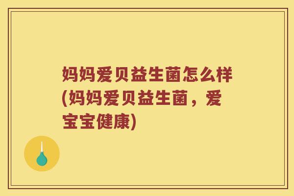 妈妈爱贝益生菌怎么样(妈妈爱贝益生菌，爱宝宝健康)