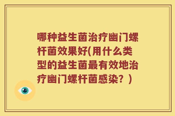 哪种益生菌幽门螺杆菌效果好(用什么类型的益生菌有效地幽门螺杆菌？)