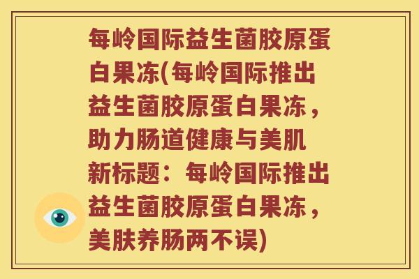 每岭国际益生菌胶原蛋白果冻(每岭国际推出益生菌胶原蛋白果冻，助力肠道健康与美肌 新标题：每岭国际推出益生菌胶原蛋白果冻，美肤养肠两不误)