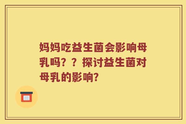 妈妈吃益生菌会影响母乳吗??探讨益生菌对母乳的影响? 妈妈吃益生菌会影响母乳吗??探讨益生菌对母乳的影响?