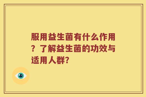 服用益生菌有什么作用?了解益生菌的功效与适用人群? 服用益生菌有什么作用?了解益生菌的功效与适用人群?
