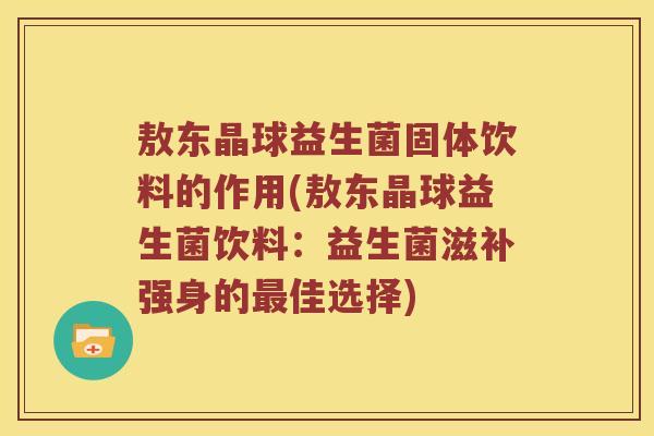 敖东晶球益生菌固体饮料的作用(敖东晶球益生菌饮料:益生菌滋补强身的佳选择) 敖东晶球益生菌固体饮料的作用(敖东晶球益生菌饮料:益生菌滋补强身的佳选择)