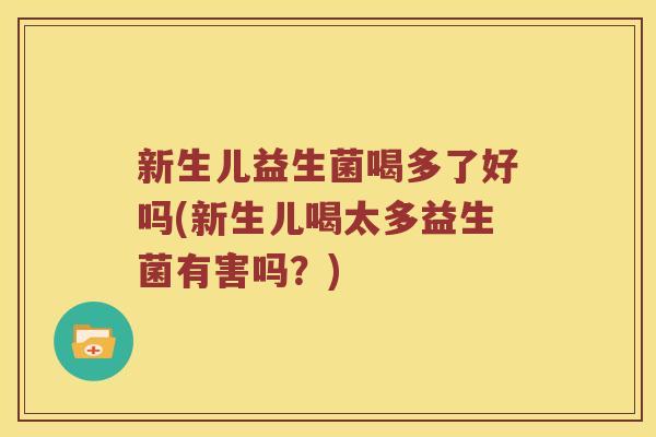 新生儿益生菌喝多了好吗(新生儿喝太多益生菌有害吗？)