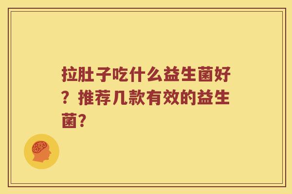 拉肚子吃什么益生菌好？推荐几款有效的益生菌？