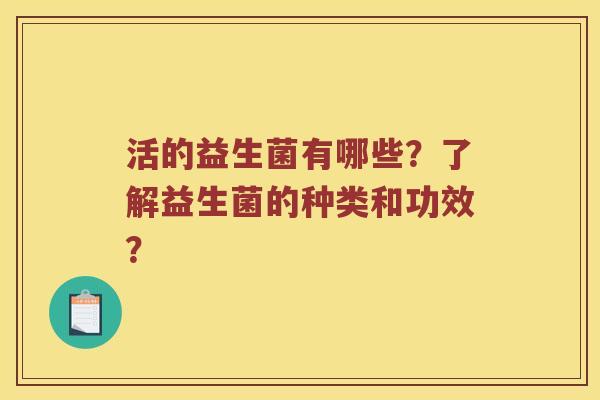 活的益生菌有哪些？了解益生菌的种类和功效？