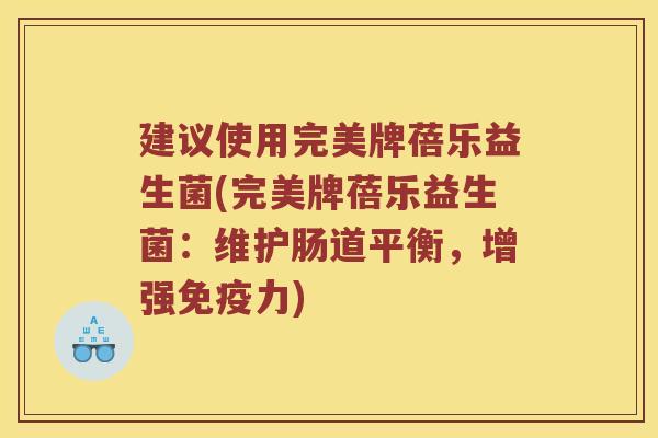 建议使用完美牌蓓乐益生菌(完美牌蓓乐益生菌：维护肠道平衡，增强免疫力)