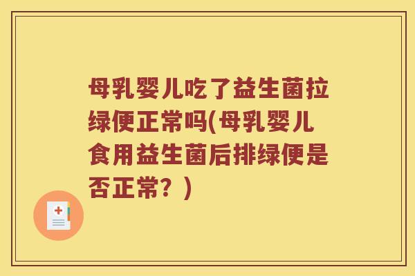 母乳婴儿吃了益生菌拉绿便正常吗(母乳婴儿食用益生菌后排绿便是否正常？)