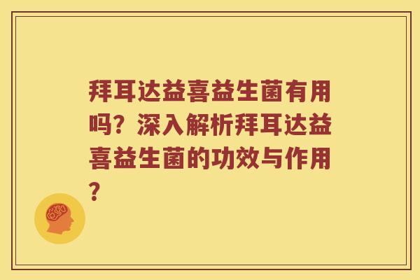 拜耳达益喜益生菌有用吗？深入解析拜耳达益喜益生菌的功效与作用？