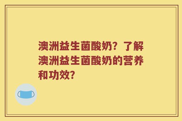 澳洲益生菌酸奶？了解澳洲益生菌酸奶的营养和功效？