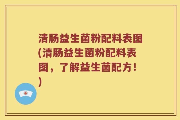 清肠益生菌粉配料表图(清肠益生菌粉配料表图，了解益生菌配方！)