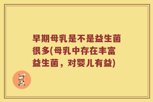 早期母乳是不是益生菌很多(母乳中存在丰富益生菌，对婴儿有益)