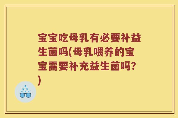 宝宝吃母乳有必要补益生菌吗(母乳喂养的宝宝需要补充益生菌吗？)