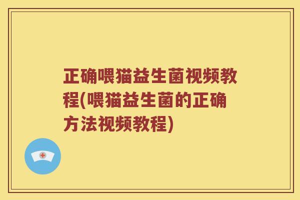 正确喂猫益生菌视频教程(喂猫益生菌的正确方法视频教程)