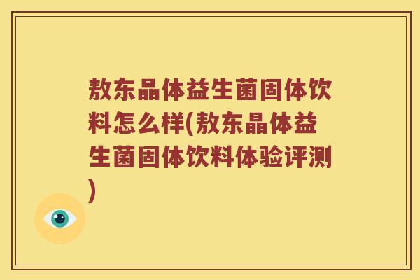 敖东晶体益生菌固体饮料怎么样(敖东晶体益生菌固体饮料体验评测)