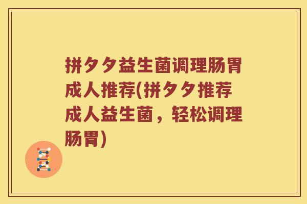 拼夕夕益生菌调理肠胃成人推荐(拼夕夕推荐成人益生菌，轻松调理肠胃)