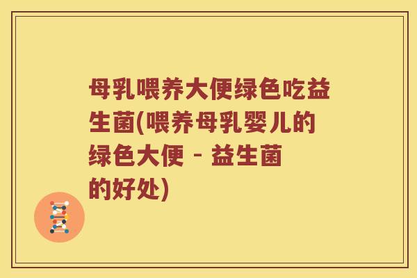 母乳喂养大便绿色吃益生菌(喂养母乳婴儿的绿色大便 - 益生菌的好处)