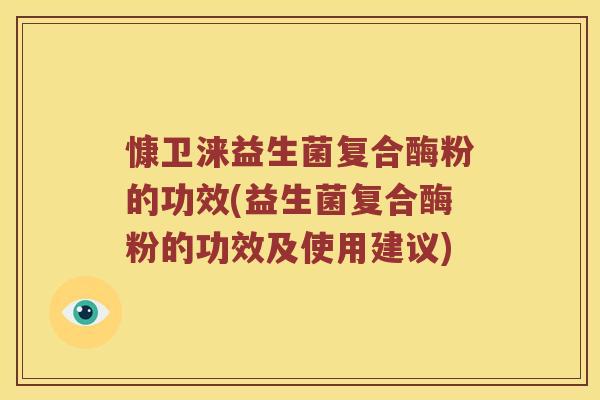 慷卫涞益生菌复合酶粉的功效(益生菌复合酶粉的功效及使用建议)