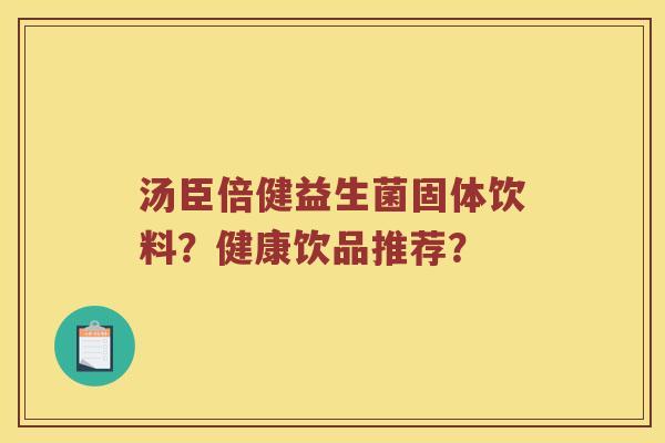 汤臣倍健益生菌固体饮料？健康饮品推荐？