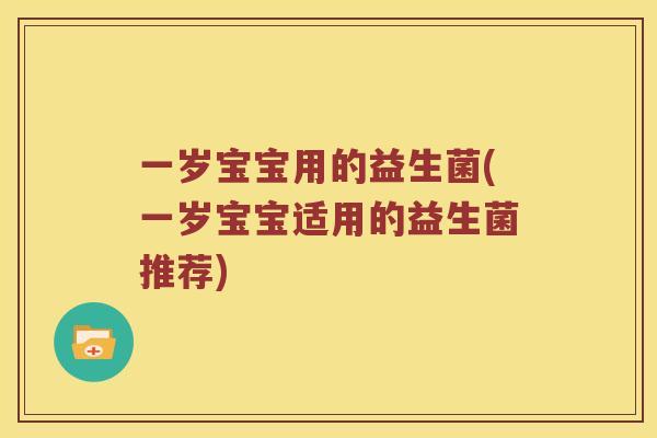 一岁宝宝用的益生菌(一岁宝宝适用的益生菌推荐) 一岁宝宝用的益生菌(一岁宝宝适用的益生菌推荐)